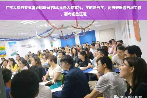 广东大专各专业需要哪些证书呢,我是大专文凭，学的是药学，我想去医院药房工作，要考哪些证呢