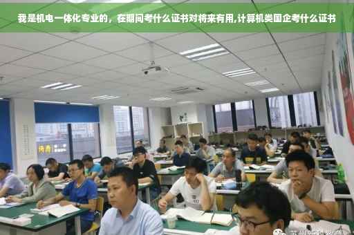 我是机电一体化专业的，在期间考什么证书对将来有用,计算机类国企考什么证书