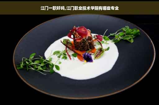 江门一职好吗,江门职业技术学院有哪些专业