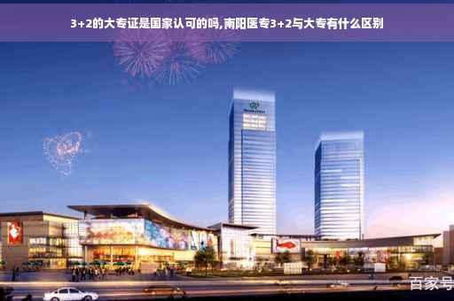 3+2的大专证是国家认可的吗,南阳医专3+2与大专有什么区别
