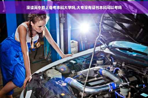 没读高中能上自考本科大学吗,大专没有证书本科可以考吗