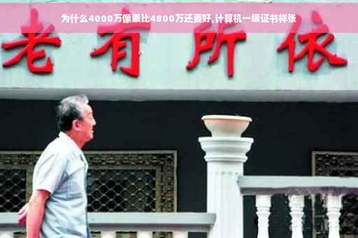 为什么4000万像素比4800万还要好,计算机一级证书样张