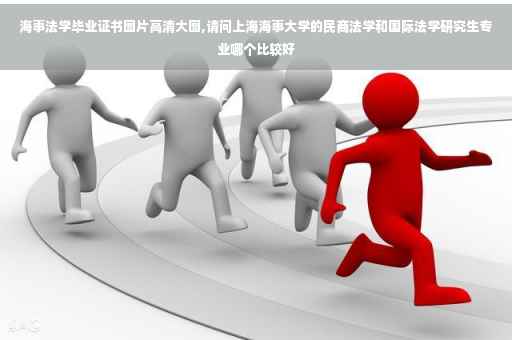 海事法学毕业证书图片高清大图,请问上海海事大学的民商法学和国际法学研究生专业哪个比较好