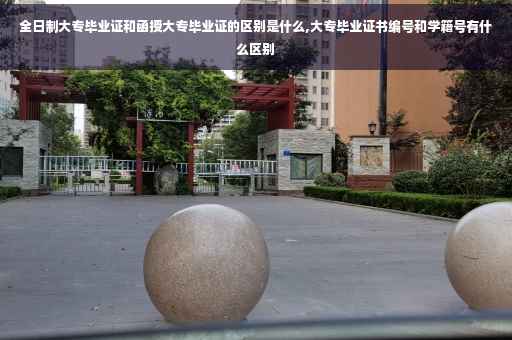 全日制大专毕业证和函授大专毕业证的区别是什么,大专毕业证书编号和学籍号有什么区别