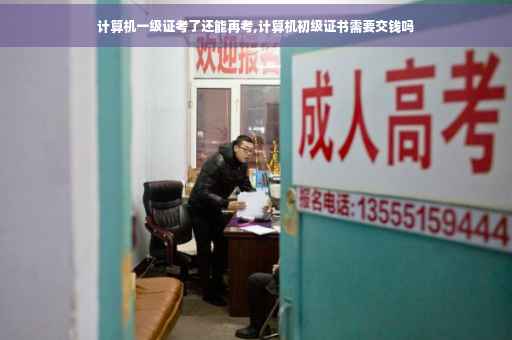 计算机一级证考了还能再考,计算机初级证书需要交钱吗