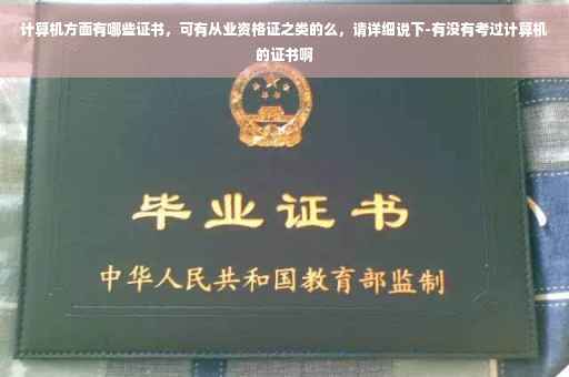 计算机方面有哪些证书,可有从业资格证之类的么,请详细说下-有没有考过计算机的证书啊 计算机方面有哪些证书,可有从业资格证之类的么,请详细说下-有没有考过计算机的证书啊