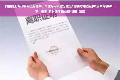 如果我上专科学习口腔医学，毕业后可以做牙医么?需要考哪些证件?麻烦您讲解一下，谢谢,农村医学毕业证书图片高清
