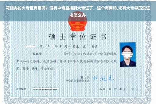 花钱办的大专证有用吗？没有中专直接到大专证了，这个有用吗,光有大专学历没证书怎么办