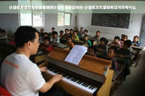 计算机专业毕业生需要提供计算机等级证书吗-计算机文化基础有证书吗考什么