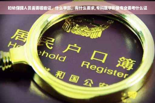 妇幼保健人员需要哪些证，什么学历，有什么要求,专科医学影像专业要考什么证