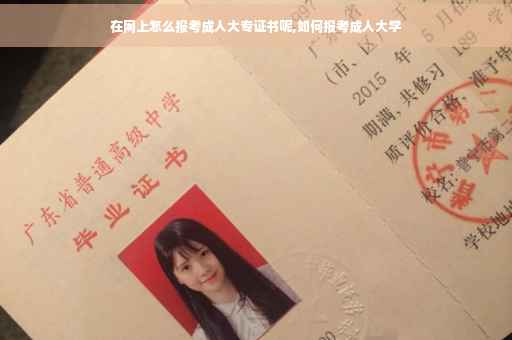在网上怎么报考成人大专证书呢,如何报考成人大学