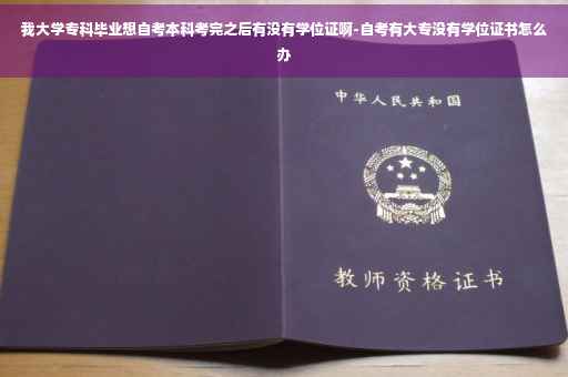我大学专科毕业想自考本科考完之后有没有学位证啊-自考有大专没有学位证书怎么办