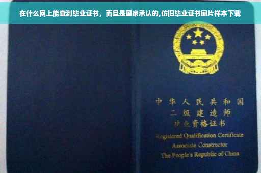 在什么网上能查到毕业证书,而且是国家承认的,仿旧毕业证书图片样本下载 在什么网上能查到毕业证书,而且是国家承认的,仿旧毕业证书图片样本下载