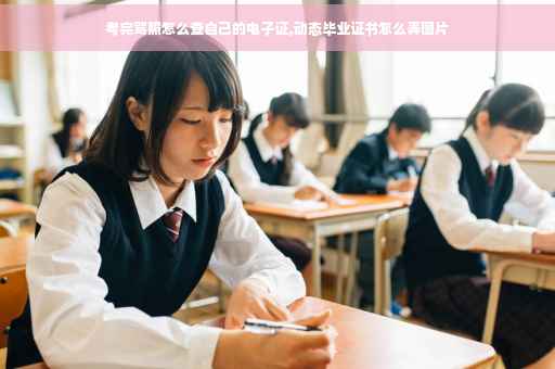 考完驾照怎么查自己的电子证,动态毕业证书怎么弄图片