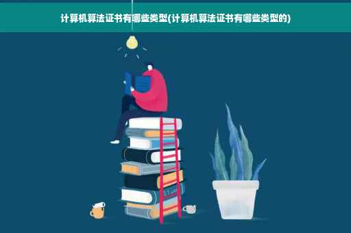 计算机算法证书有哪些类型(计算机算法证书有哪些类型的)