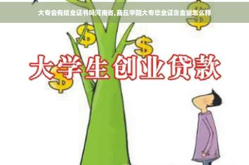 大专会有结业证书吗河南省,商丘学院大专毕业证含金量怎么样