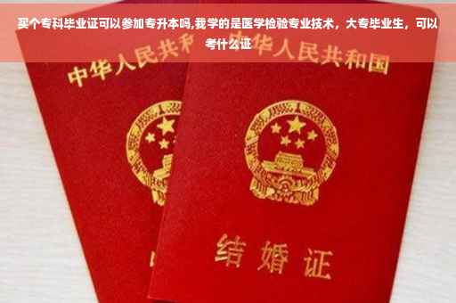 买个专科毕业证可以参加专升本吗,我学的是医学检验专业技术，大专毕业生，可以考什么证