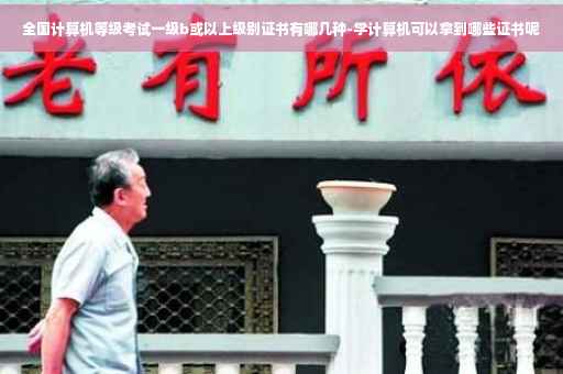 全国计算机等级考试一级b或以上级别证书有哪几种-学计算机可以拿到哪些证书呢