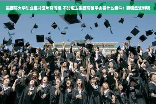 墨西哥大学毕业证书图片高清版,不知道去墨西哥留学需要什么条件？要哪些资料呢