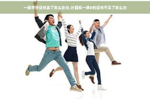一类学分证书丢了怎么补办,计算机一级B的证书不见了怎么办