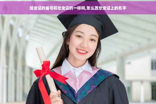 结业证的编号和毕业证的一样吗,怎么改毕业证上的名字