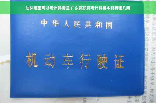 汕头哪里可以考计算机证,广东高职高考计算机本科有哪几间