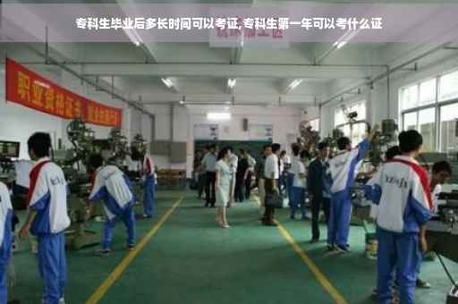 专科生毕业后多长时间可以考证,专科生第一年可以考什么证
