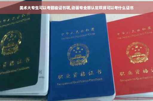 美术大专生可以考那些证书呢,动画专业想认定双师可以考什么证书