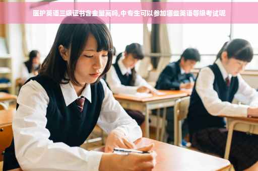 医护英语三级证书含金量高吗,中专生可以参加哪些英语等级考试呢