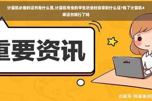 计算机必备的证书有什么用,计算机专业的学生毕业时会拿到什么证?有了计算机4级证书就行了吗