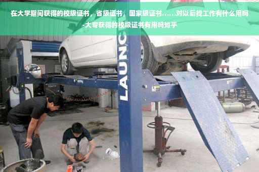 在大学期间获得的校级证书，省级证书，国家级证书……对以后找工作有什么用吗-大专获得的校级证书有用吗知乎
