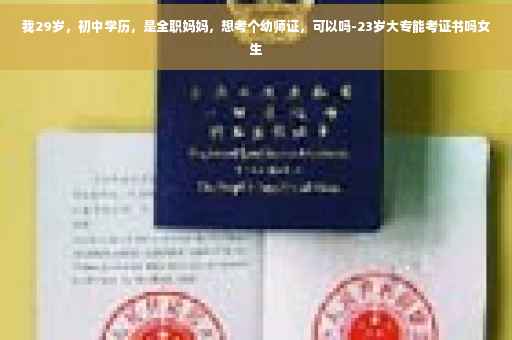 我29岁，初中学历，是全职妈妈，想考个幼师证，可以吗-23岁大专能考证书吗女生