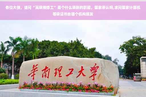 各位大侠，请问“高级维修工”是个什么级别的职称，国家承认吗,求问国家计算机等级证书由哪个机构颁发