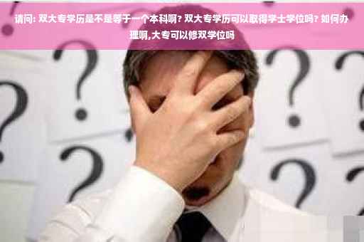 请问: 双大专学历是不是等于一个本科啊? 双大专学历可以取得学士学位吗? 如何办理啊,大专可以修双学位吗