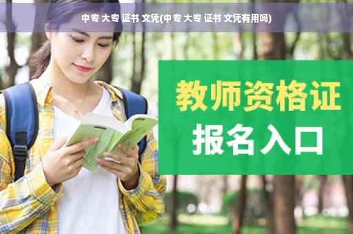 中专 大专 证书 文凭(中专 大专 证书 文凭有用吗)