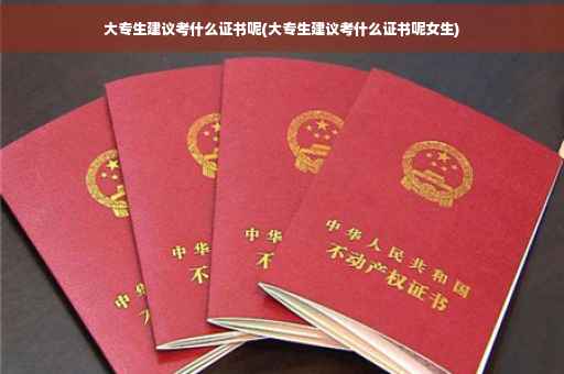 大专生建议考什么证书呢(大专生建议考什么证书呢女生)