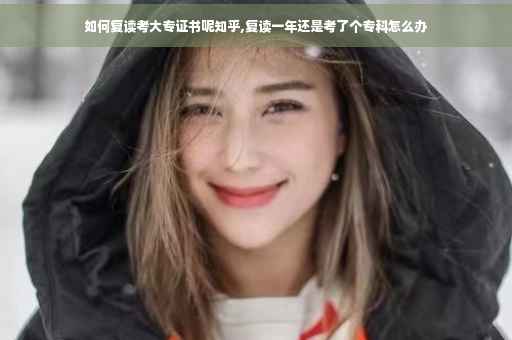 如何复读考大专证书呢知乎,复读一年还是考了个专科怎么办