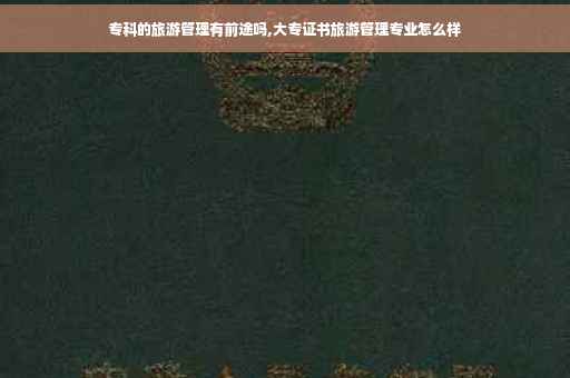 专科的旅游管理有前途吗,大专证书旅游管理专业怎么样