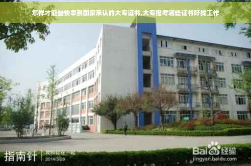 怎样才能最快拿到国家承认的大专证书,大专报考哪些证书好找工作 怎样才能最快拿到国家承认的大专证书,大专报考哪些证书好找工作