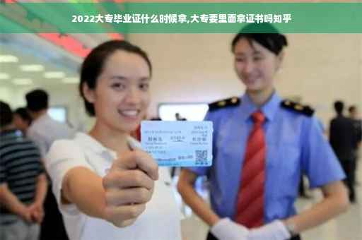 2022大专毕业证什么时候拿,大专要里面拿证书吗知乎