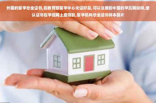 外国的留学毕业证书,在教育部留学中心论证好后,可以注册到中国的学历网站吗,使认证书在学信网上查得到,留学机构毕业证书样本图片 外国的留学毕业证书,在教育部留学中心论证好后,可以注册到中国的学历网站吗,使认证书在学信网上查得到,留学机构毕业证书样本图片