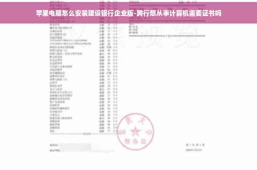 苹果电脑怎么安装建设银行企业版-跨行想从事计算机需要证书吗