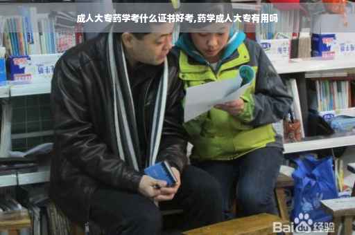 成人大专药学考什么证书好考,药学成人大专有用吗