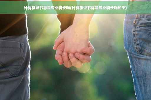 计算机证书算是专业特长吗(计算机证书算是专业特长吗知乎)