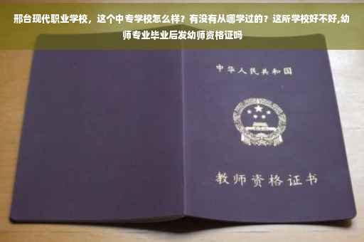邢台现代职业学校，这个中专学校怎么样？有没有从哪学过的？这所学校好不好,幼师专业毕业后发幼师资格证吗