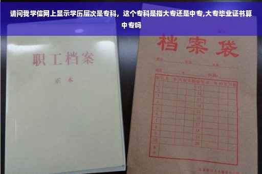请问我学信网上显示学历层次是专科，这个专科是指大专还是中专,大专毕业证书算中专吗