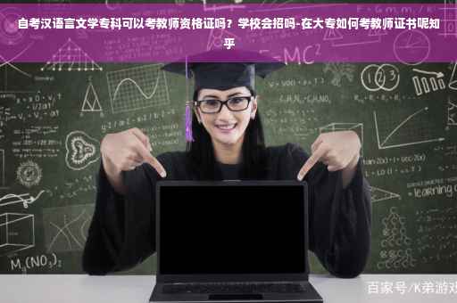 自考汉语言文学专科可以考教师资格证吗？学校会招吗-在大专如何考教师证书呢知乎