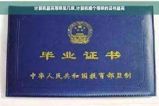 计算机最高等级是几级,计算机哪个等级的证书最高