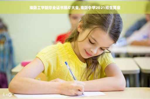 淮阴工学院毕业证书图片大全,淮阴中学2021招生简章