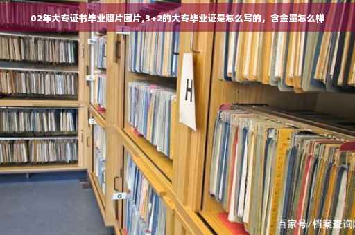 02年大专证书毕业照片图片,3+2的大专毕业证是怎么写的，含金量怎么样